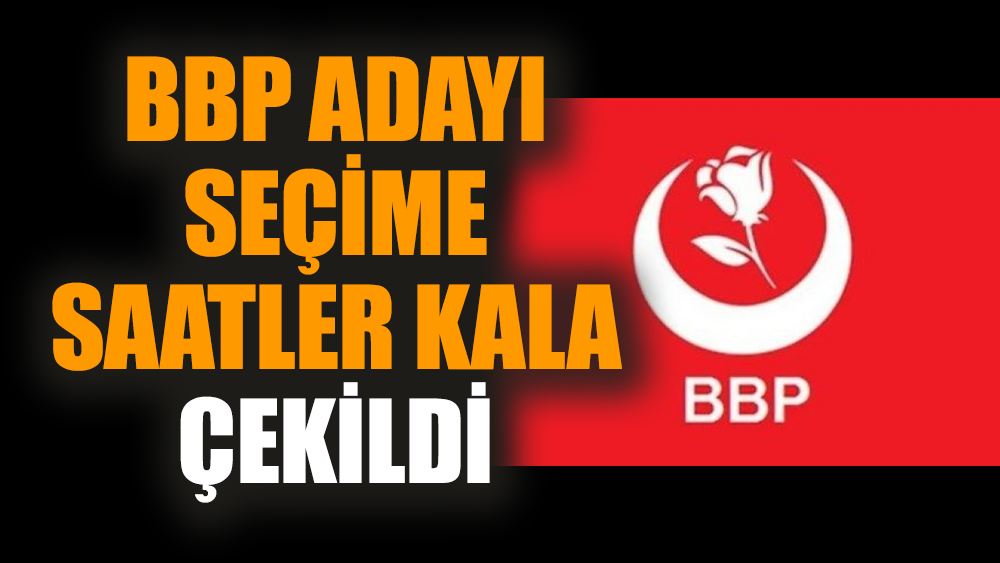 BBP adayı seçime saatler kala çekildi