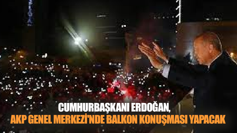 Cumhurbaşkanı, AKP Genel Merkezi'nde Balkon Konuşması Yapacak