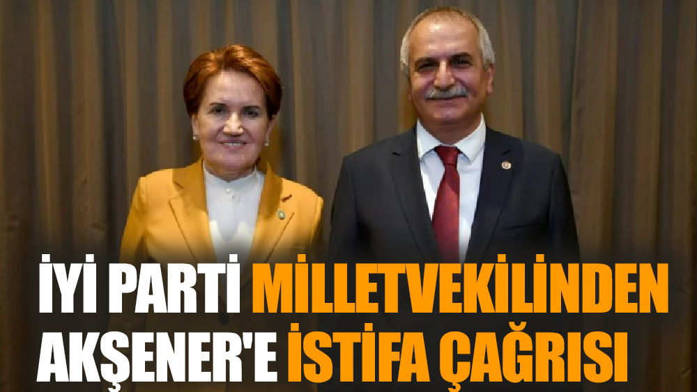 İyi Parti Milletvekilinden Akşener'e İstifa Çağrısı