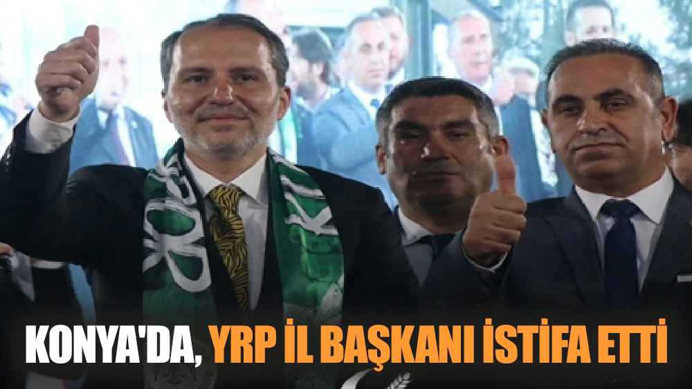 Konya YRP İl Başkanı hedefine ulaşamadığı için istifa etti