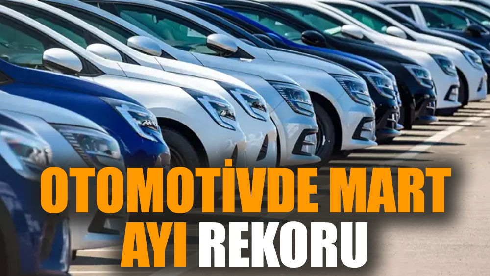 Otomotivde mart ayı rekoru
