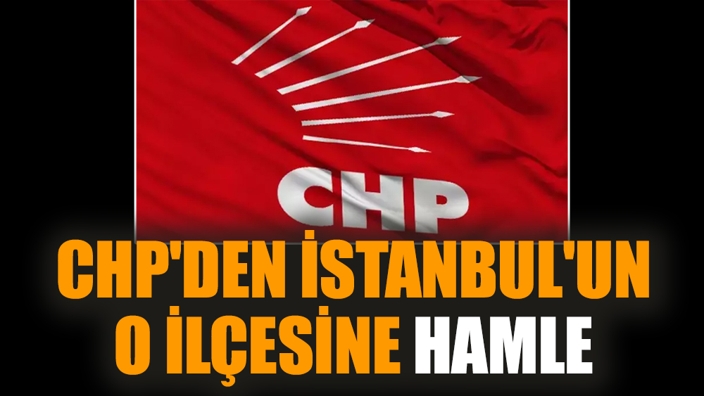 CHP'den İstanbul'un o ilçesine hamle