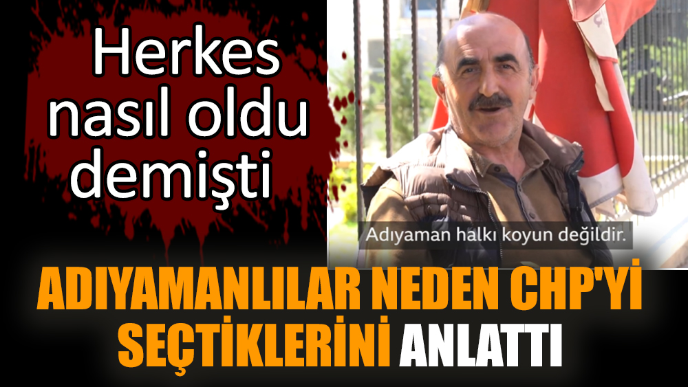 Adıyamanlılar neden CHP'yi seçtiklerini anlattı