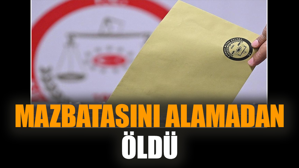 Mazbatasını alamadan öldü