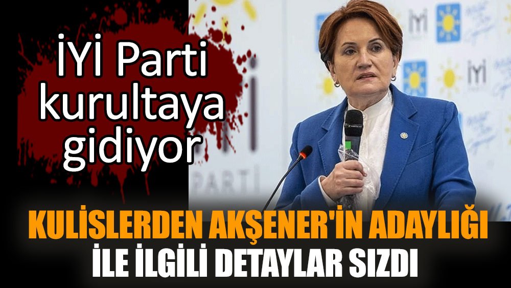 Kulislerden Akşener'in adaylığı ile ilgili detaylar sızdı