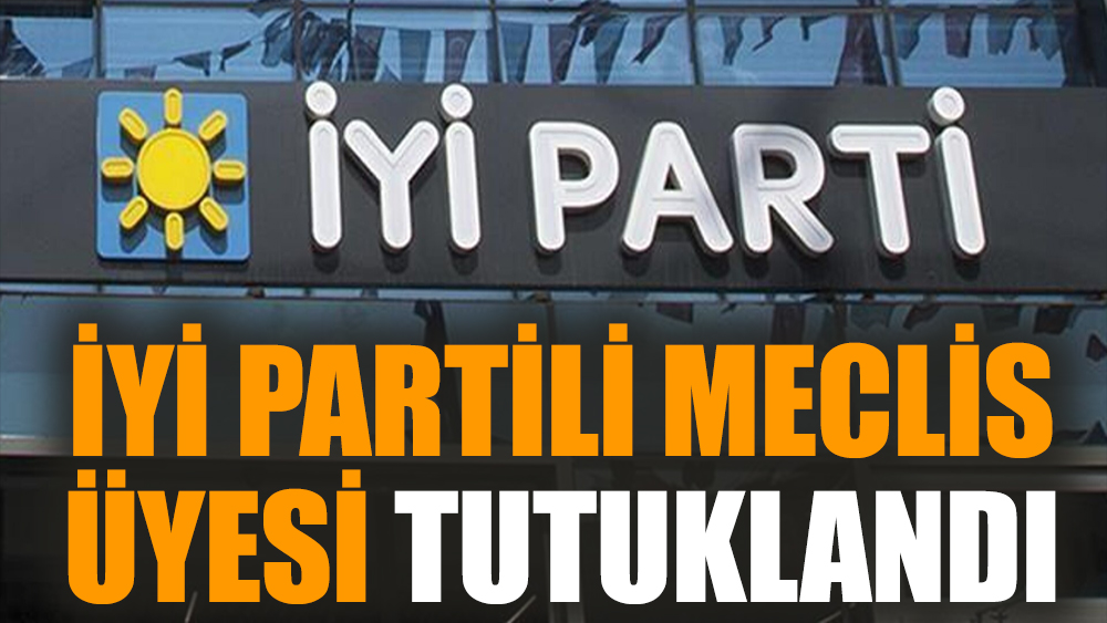 İYİ Partili meclis üyesi tutuklandı