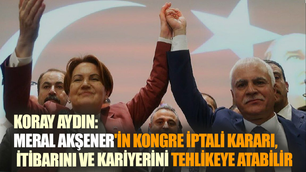 Koray Aydın, Meral Akşener'i Açıkça Uyardı