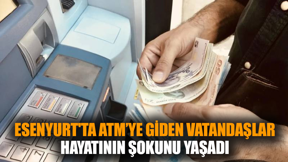 Esenyurt'ta ATM’ye giden vatandaşlar hayatının şokunu yaşadı