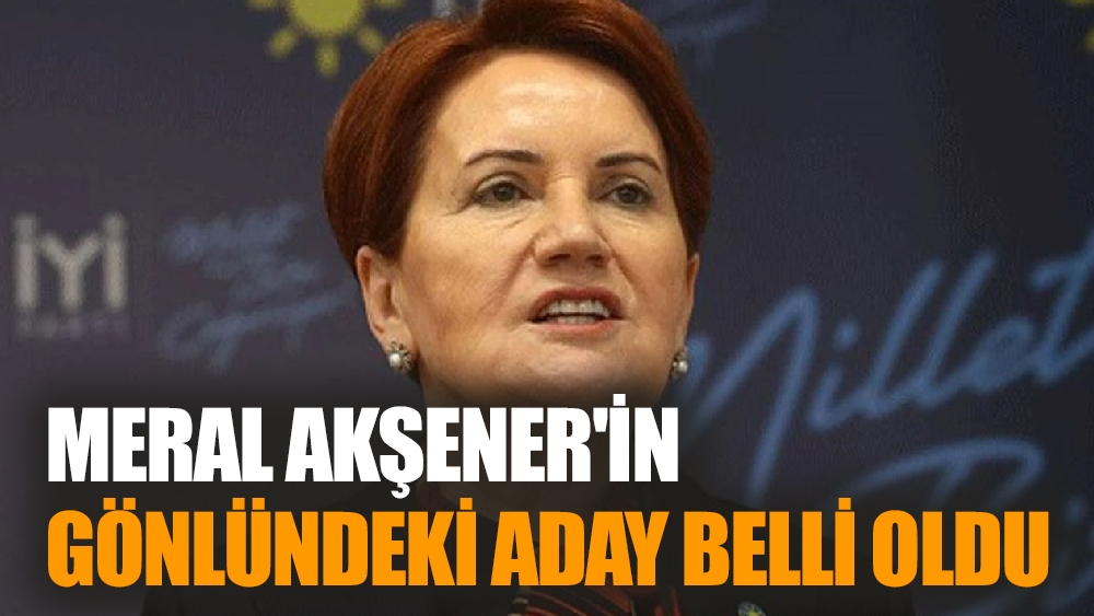 Meral Akşener'in gönlündeki aday belli oldu