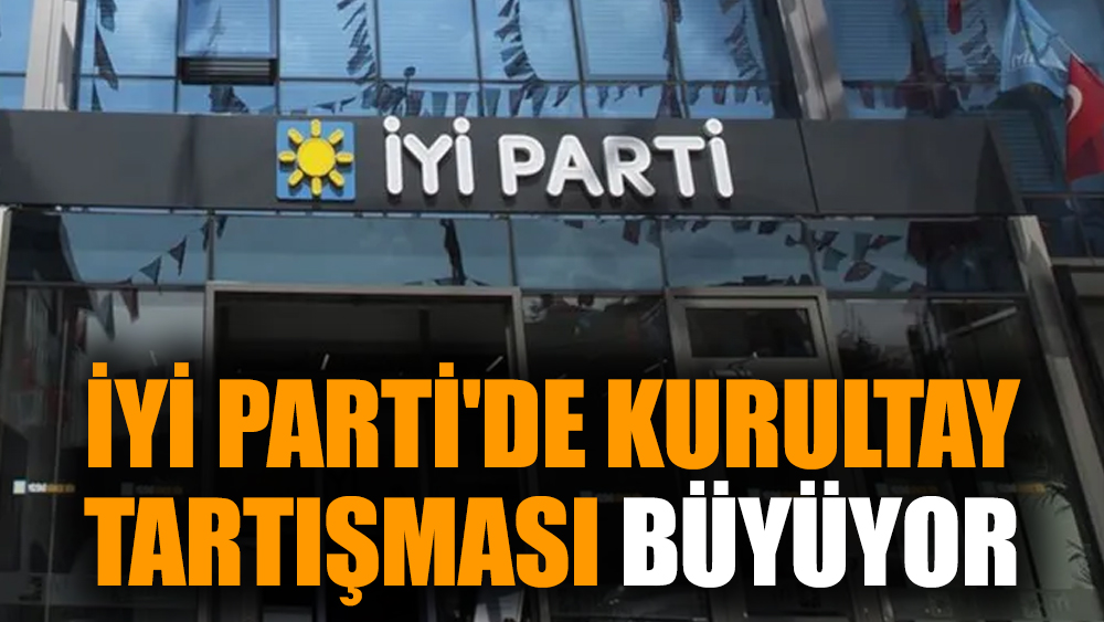 İYİ Parti'de kurultay tartışması büyüyor