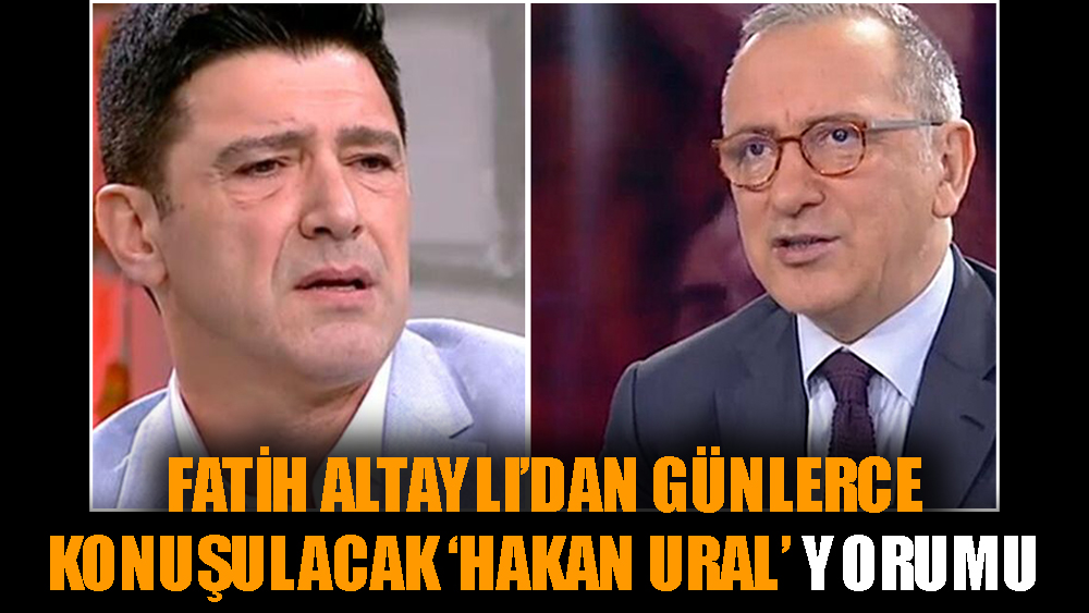 Fatih Altaylı’dan günlerce konuşulacak ‘Hakan Ural’ yorumu
