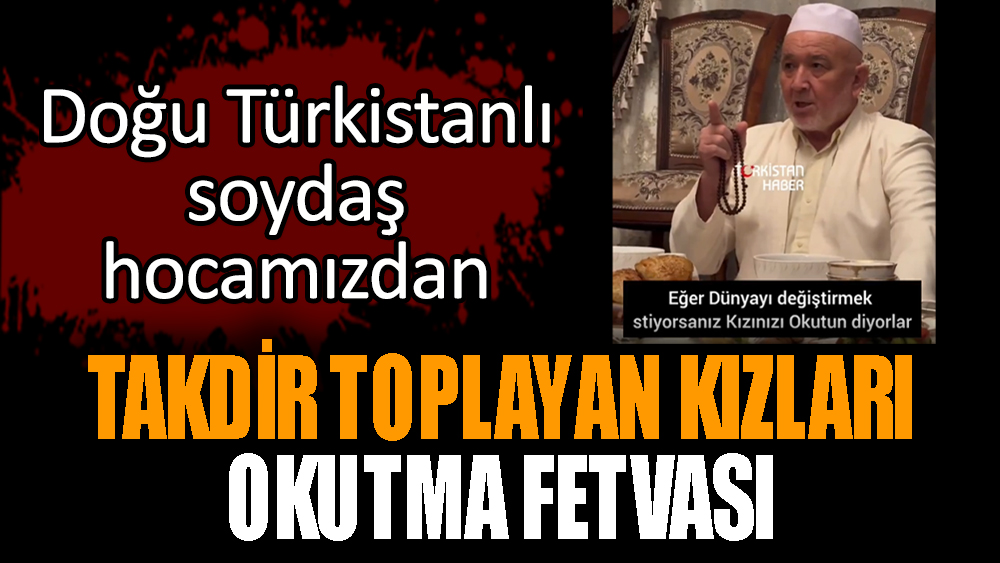 Doğu Türkistanlı hocamızdan takdir toplayan kızları okutma fetvası