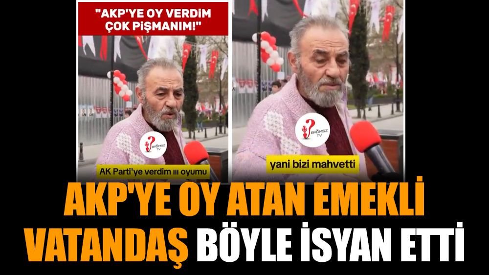 AKP'ye oy atan emekli vatandaş böyle isyan etti