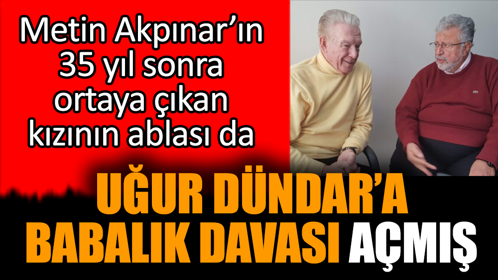 Metin Akpınar’ın kızının ablası da Uğur Dündar’a babalık davası açmış