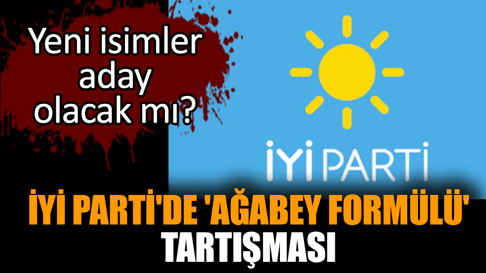 İYİ Parti'de 'ağabey formülü' tartışması