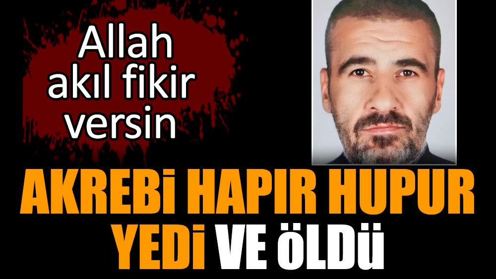Akrebi hapır hupur yedi ve öldü