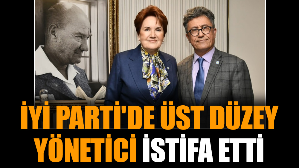 İYİ Parti'de üst düzey yönetici istifa etti