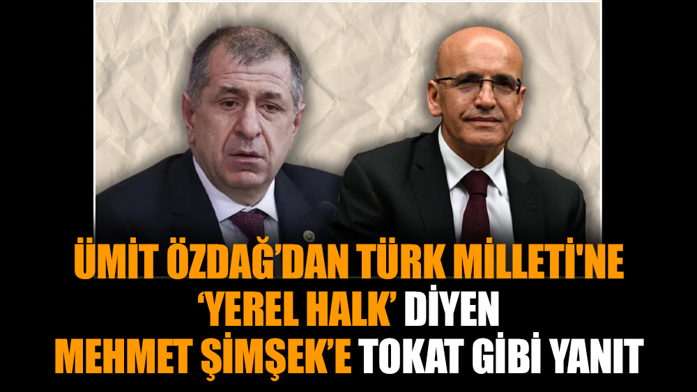 Ümit Özdağ’dan Türk Milleti'ne ‘yerel halk’ diyen Mehmet Şimşek’e tokat gibi yanıt