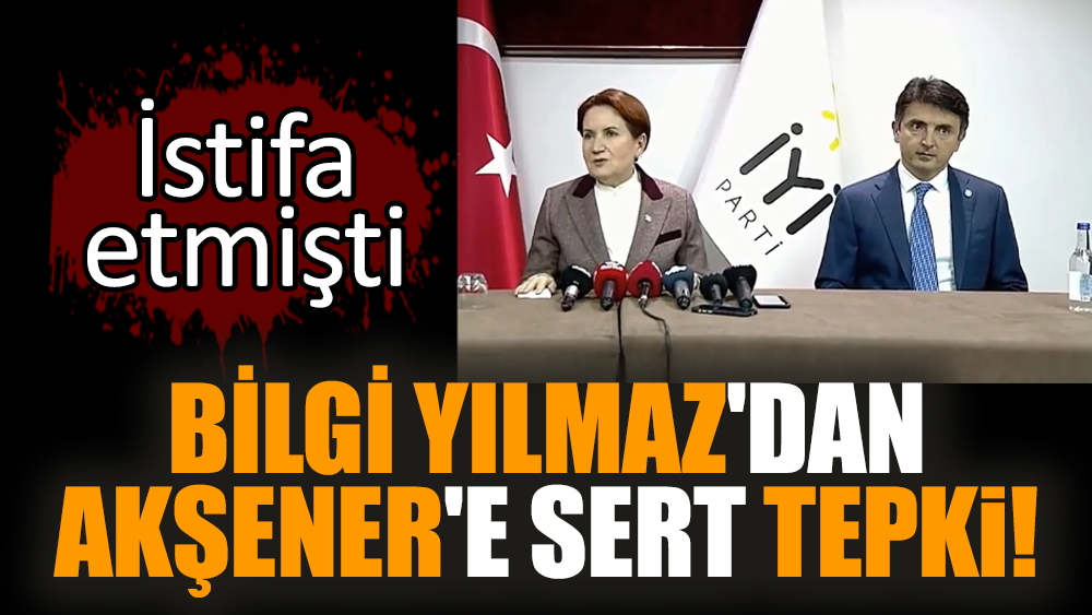 Bilgi Yılmaz'dan Akşener'e sert tepki! İstifa etmişti