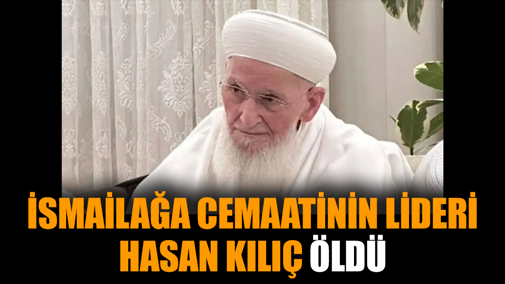İsmailağa cemaatinin lideri Hasan Kılıç öldü