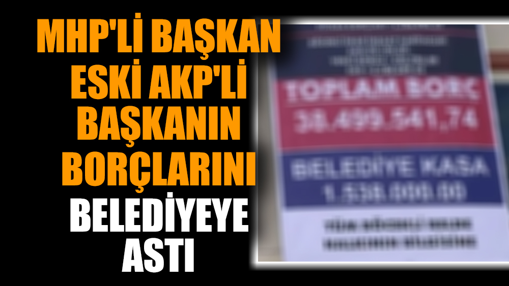 MHP'li başkan eski AKP'li başkanın borçlarını belediyeye astı
