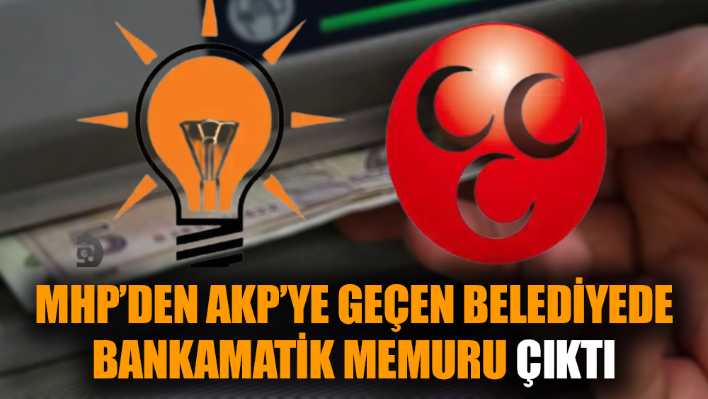 MHP’den AKP’ye geçen belediyede bankamatik memuru çıktı