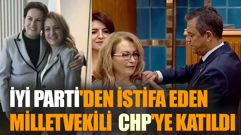 İYİ Parti'den istifa eden milletvekili  CHP'ye katıldı