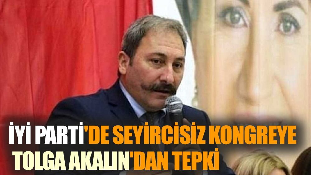 Mehmet Tolga Akalın'dan İYİ Parti Kongresine Davet