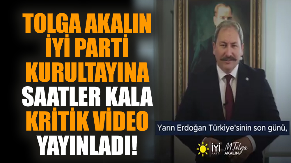 Tolga Akalın İYİ Parti kurultayına saatler kala kritik video yayınladı! "Yarın Erdoğan Türkiye'sinin son günü"