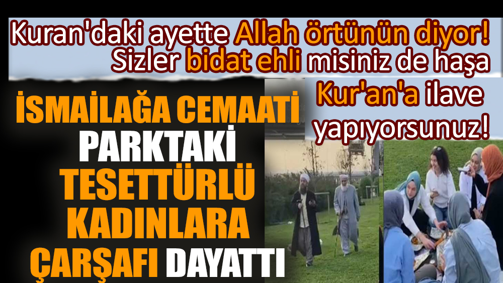 İsmailağa Cemaati parktaki tesettürlü kadınlara çarşafı dayattı