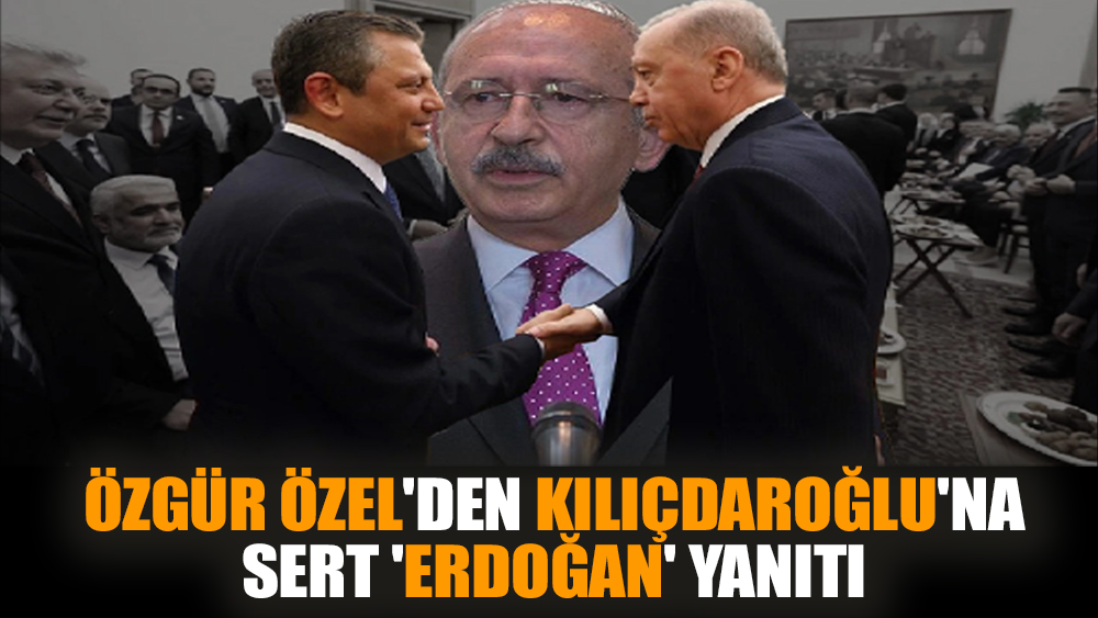 Özgür Özel'den Kılıçdaroğlu'na sert 'Erdoğan' yanıtı