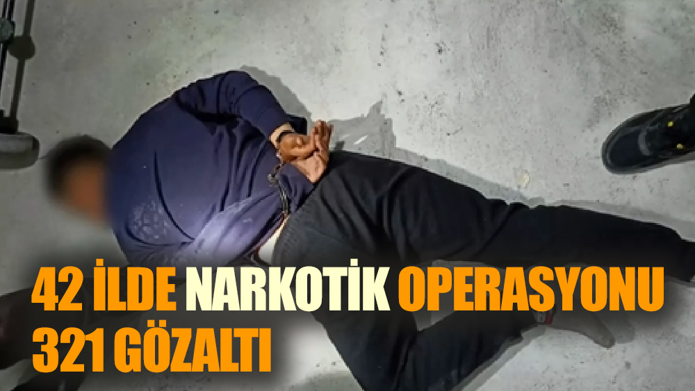 42 ilde narkotik operasyonu: 321 gözaltı