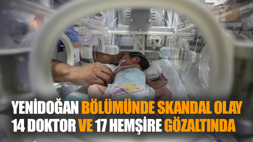 Yenidoğan Skandalı: 14 Doktor ve 17 Hemşire Gözaltında