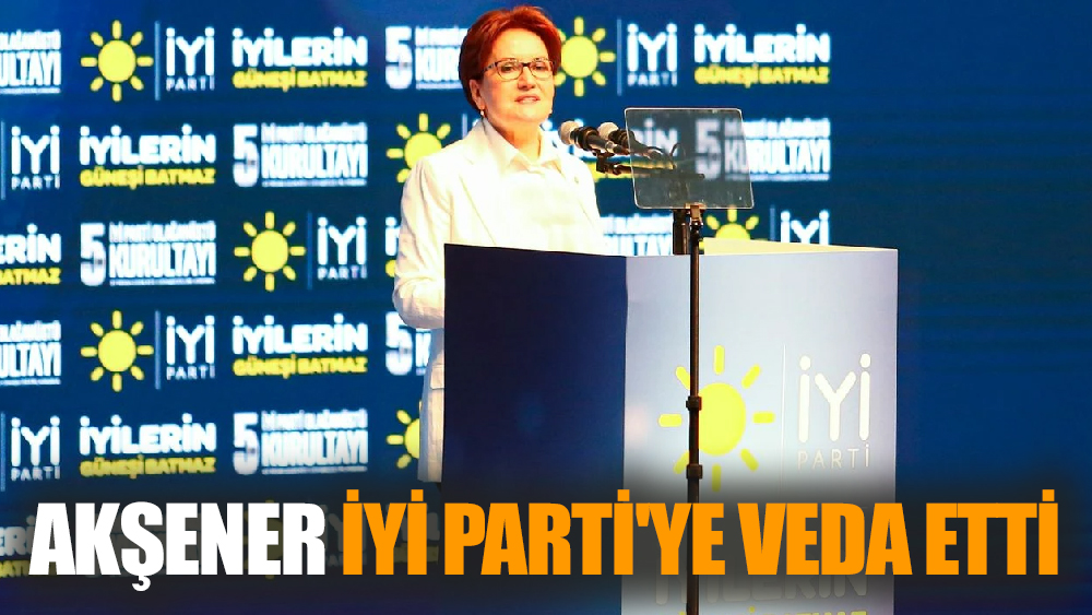 Akşener İyi Parti'ye Veda Etti
