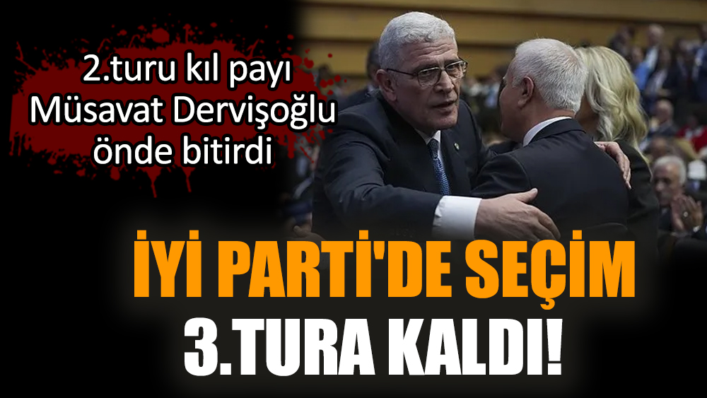 İYİ Parti'de seçim 3. tura kaldı! 2.turu kıl payı Müsavat Dervişoğlu önde bitirdi