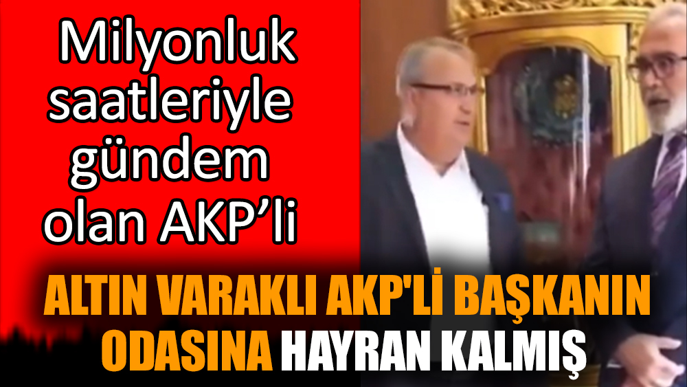Milyonluk saatiyle gündem olan AKP'li başkan altın varaklı odaya hayran kaldı