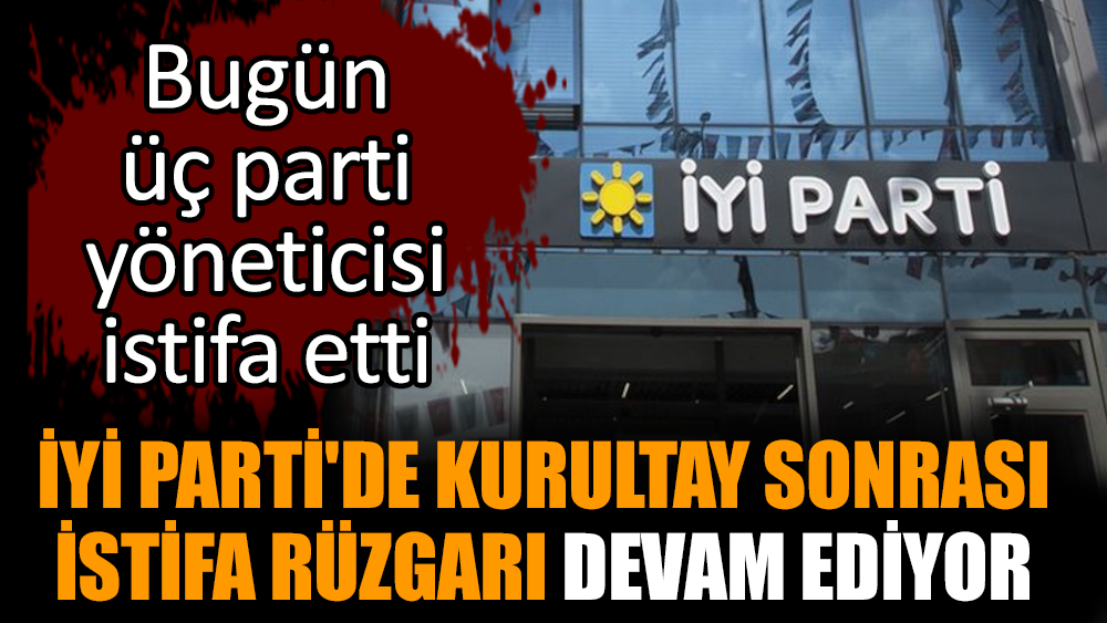 İYİ Parti'de kurultay sonrası istifa rüzgarı devam ediyor