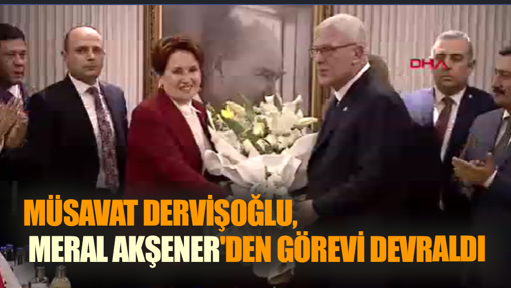 Müsavat Dervişoğlu, Meral Akşener'den görevi devraldı