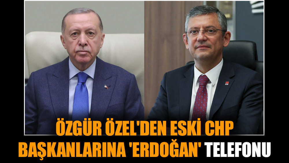 Özgür Özel'den eski CHP başkanlarına 'Erdoğan' telefonu