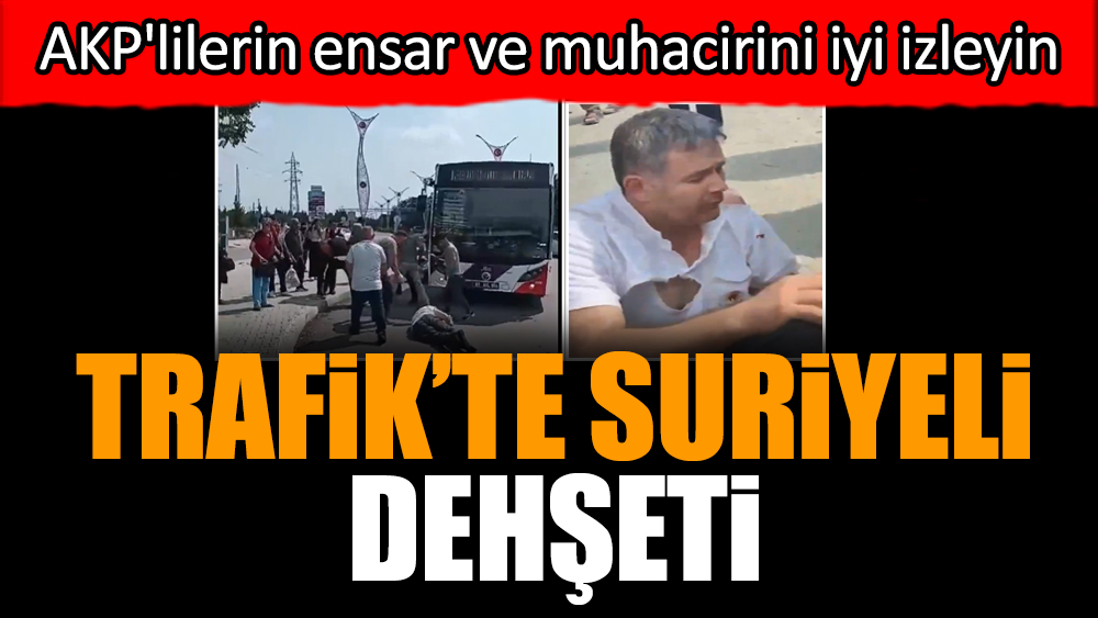 Trafik’te Suriyeli dehşeti! AKP'lilerin ensar ve muhacirini iyi izleyin