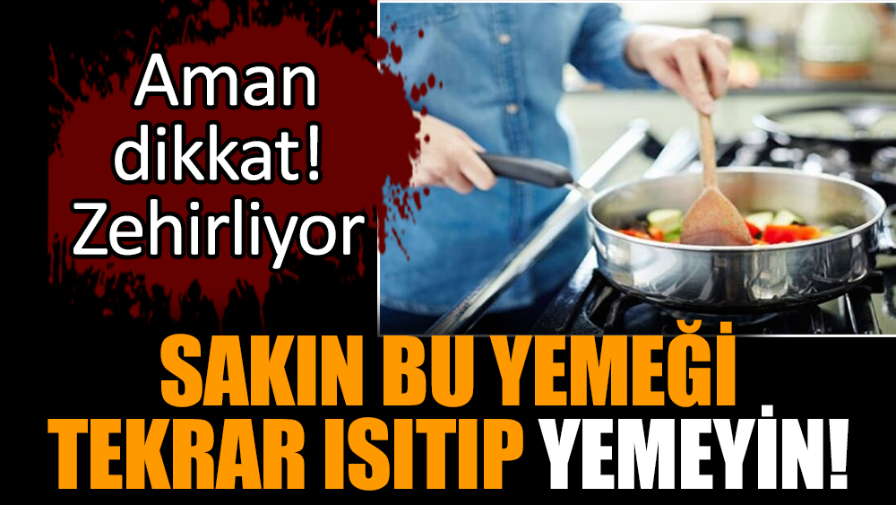 Sakın bu yemeği tekrar ısıtıp yemeyin