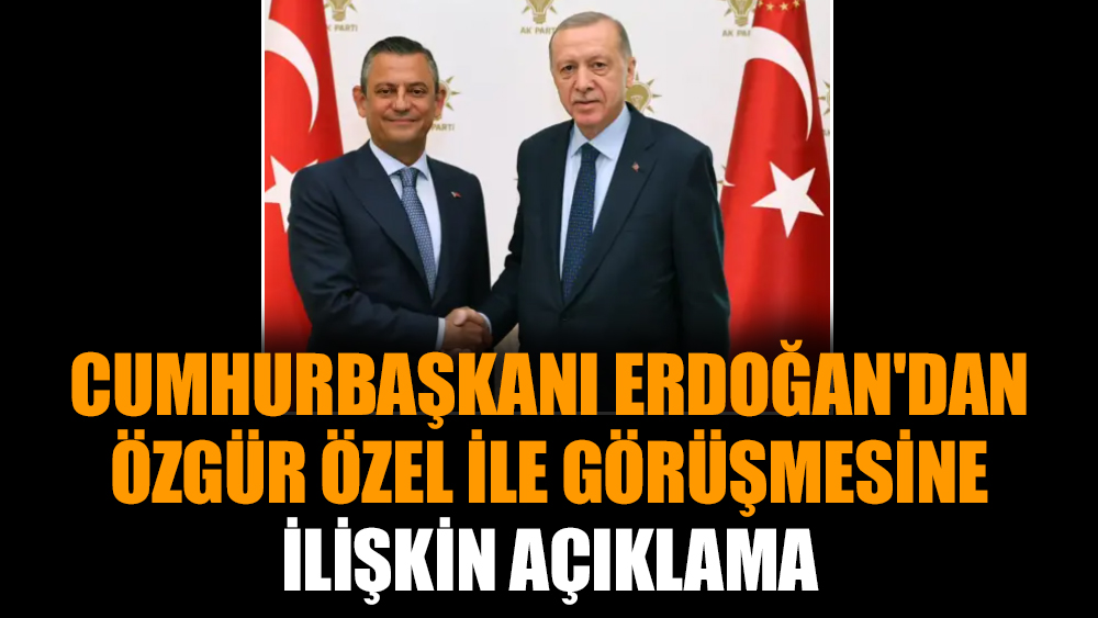 Cumhurbaşkanı Erdoğan'dan Özgür Özel ile görüşmesine ilişkin açıklama