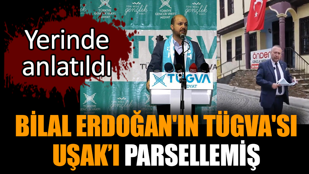 Bilal Erdoğan'ın TÜGVA'sı Uşak’ı parsellemiş
