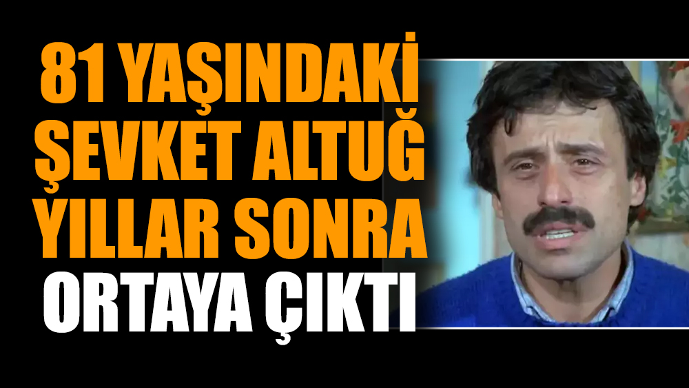 81 yaşındaki Şevket Altuğ yıllar sonra ortaya çıktı