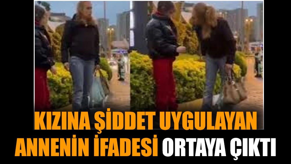 Kızına şiddet uygulayan annenin ifadesi ortaya çıktı