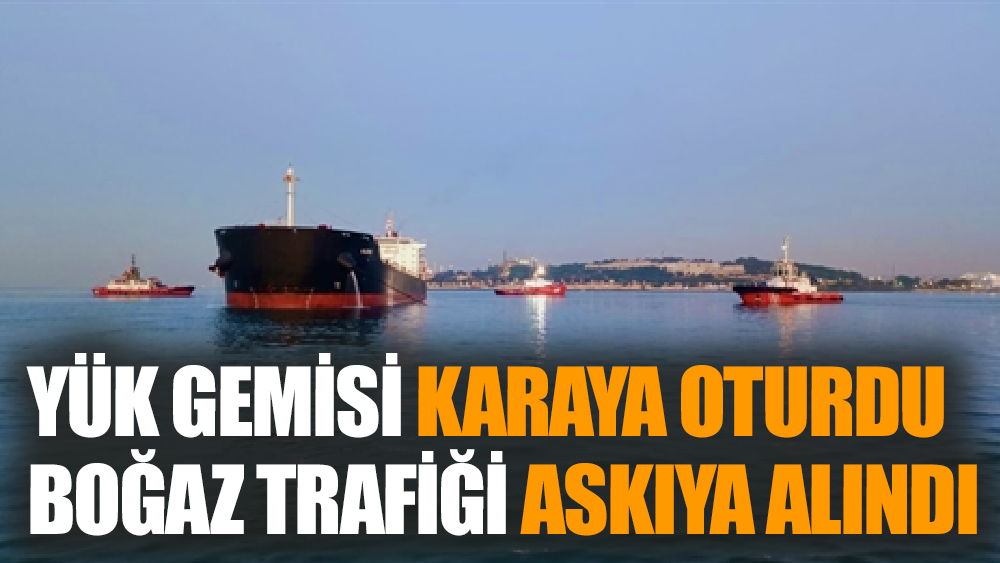 Yük gemisi karaya oturdu, boğaz trafiği askıya alındı