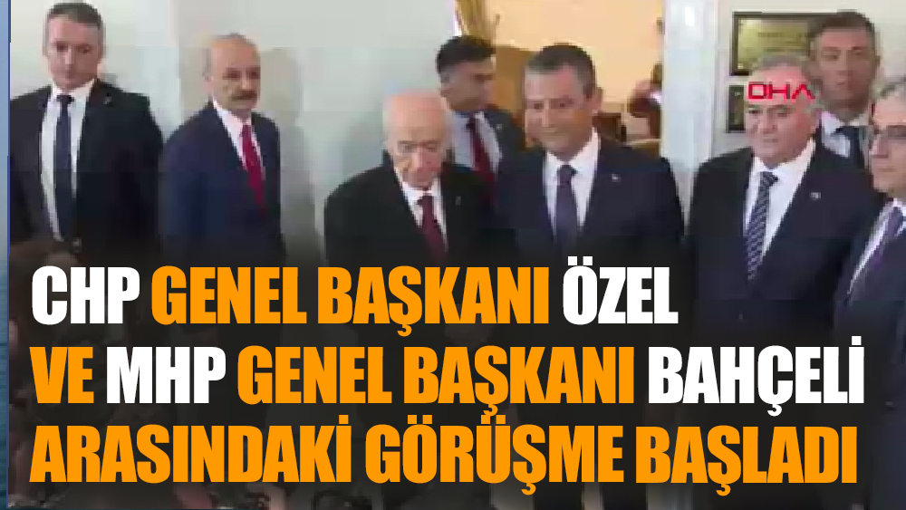 Özgür Özel ve Devlet  Bahçeli arasındaki görüşme başladı