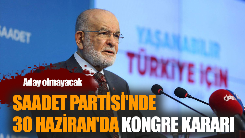Saadet Partisi'nde 30 Haziran'da kongre kararı