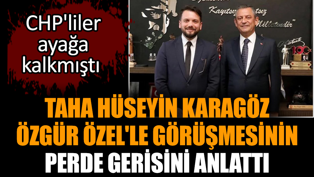 Taha Hüseyin Karagöz Özgür Özel'le görüşmesinin perde gerisini anlattı