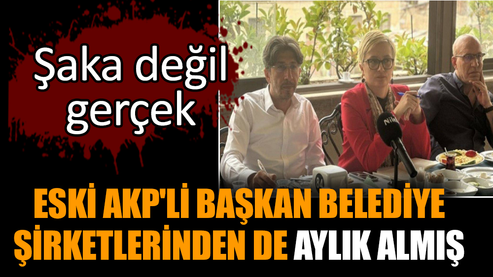 Eski AKP'li Başkan belediye şirketlerinden de aylık almış